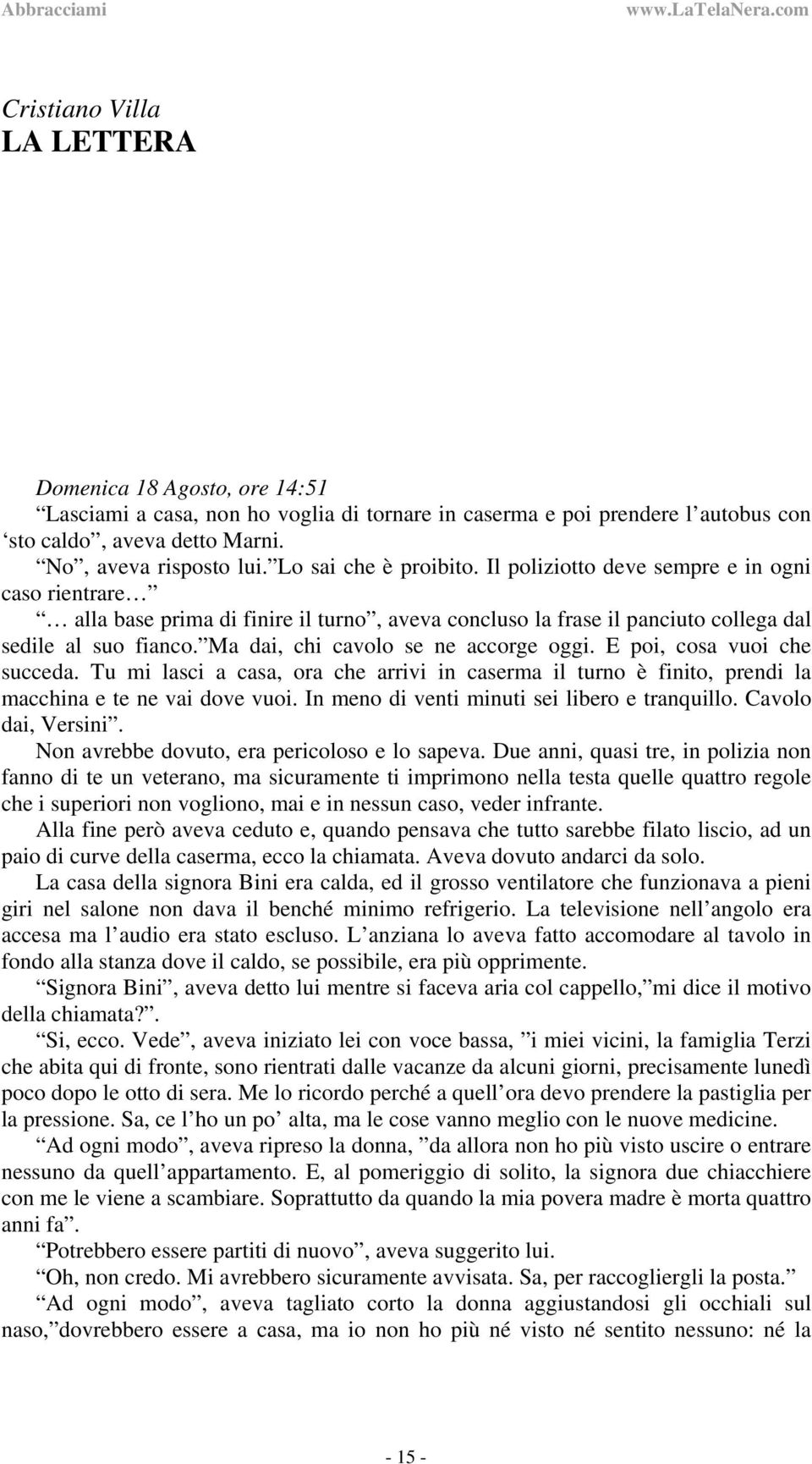 Ma dai, chi cavolo se ne accorge oggi. E poi, cosa vuoi che succeda. Tu mi lasci a casa, ora che arrivi in caserma il turno è finito, prendi la macchina e te ne vai dove vuoi.