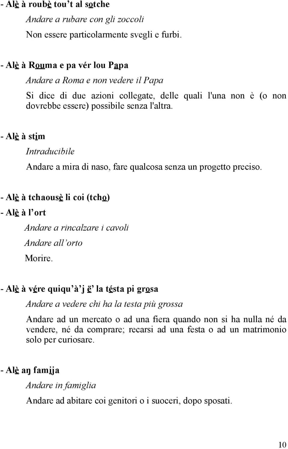 - Alè à stim Intraducibile Andare a mira di naso, fare qualcosa senza un progetto preciso. - Alè à tchaousè li coi (tcho) - Alè à l ort Andare a rincalzare i cavoli Andare all orto Morire.