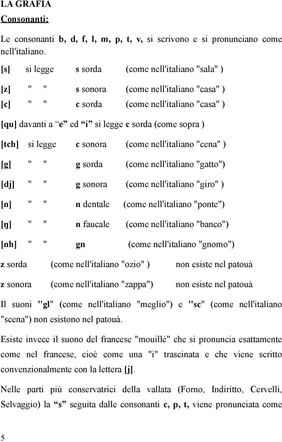 si legge c sonora (come nell'italiano "cena" ) [g] " " g sorda (come nell'italiano "gatto") [dj] " " g sonora (come nell'italiano "giro" ) [n] " " n dentale (come nell'italiano "ponte") [ŋ] " " n