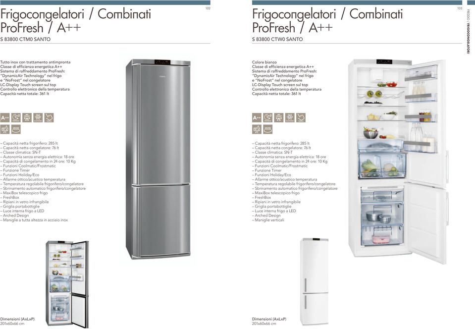 nel congelatore LC-Display Touch screen sul top Capacità netta totale: 361 PROFRESH PROFRESH Capacità netta frigorifero: 285 Capacità netta congelatore: 76 Autonomia senza energia elettrica: 18 ore