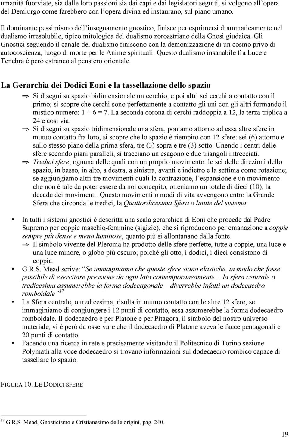 Gli Gnostici seguendo il canale del dualismo finiscono con la demonizzazione di un cosmo privo di autocoscienza, luogo di morte per le Anime spirituali.