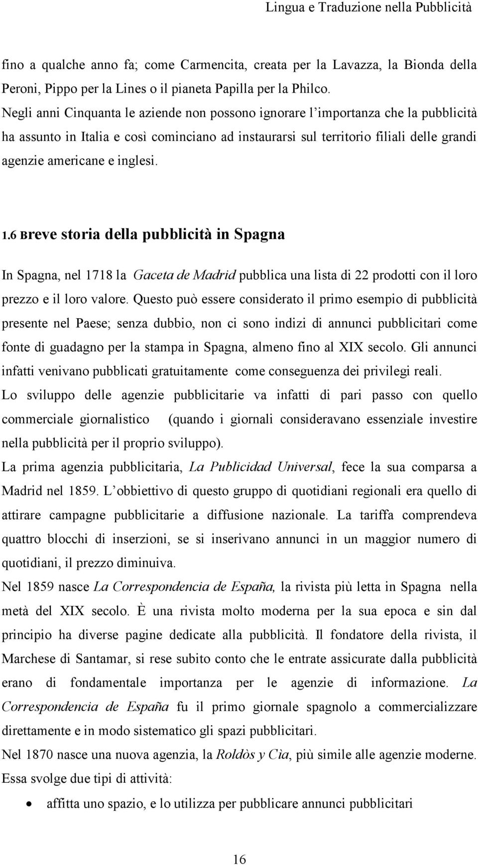 inglesi. 1.6 Breve storia della pubblicità in Spagna In Spagna, nel 1718 la Gaceta de Madrid pubblica una lista di 22 prodotti con il loro prezzo e il loro valore.