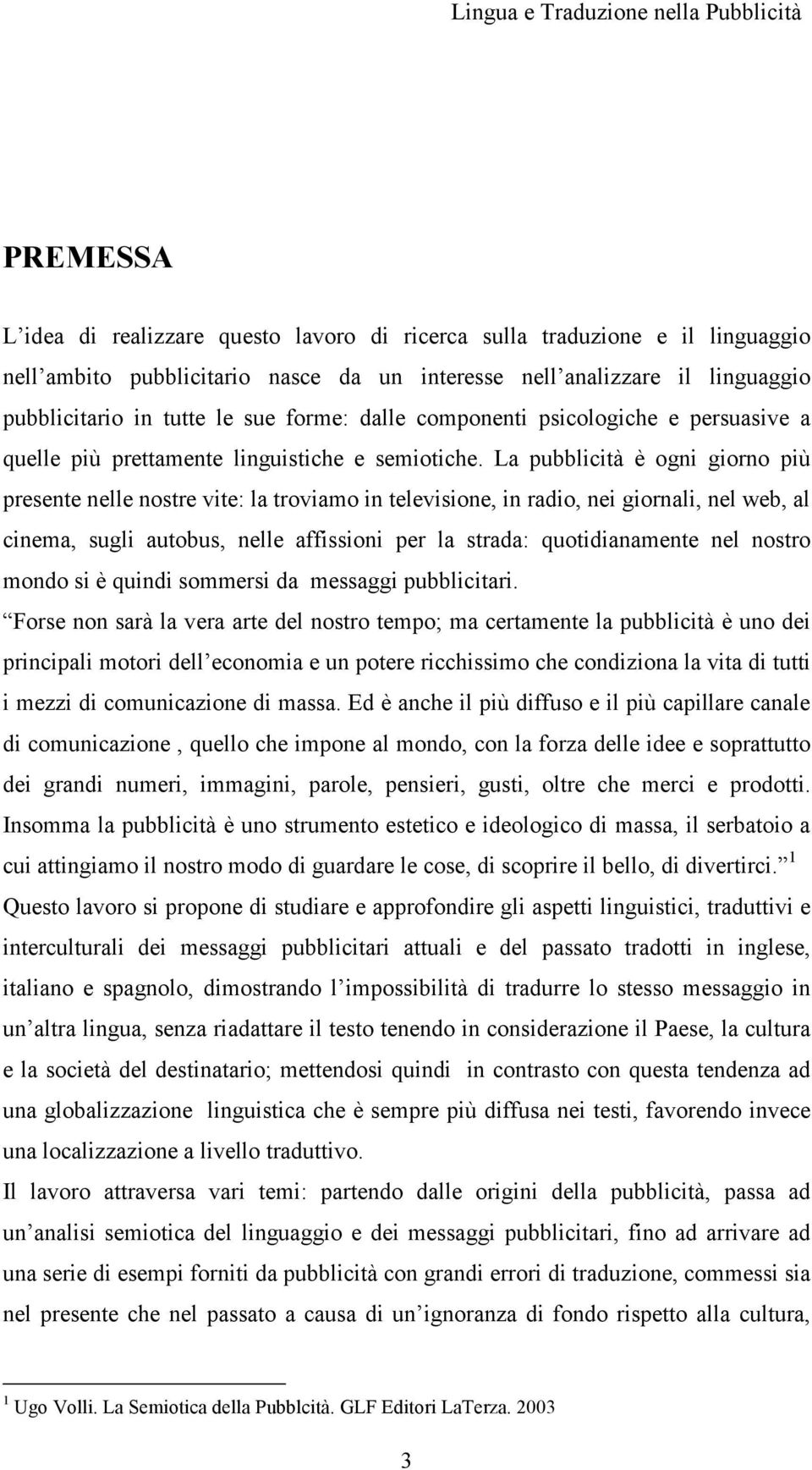 La pubblicità è ogni giorno più presente nelle nostre vite: la troviamo in televisione, in radio, nei giornali, nel web, al cinema, sugli autobus, nelle affissioni per la strada: quotidianamente nel