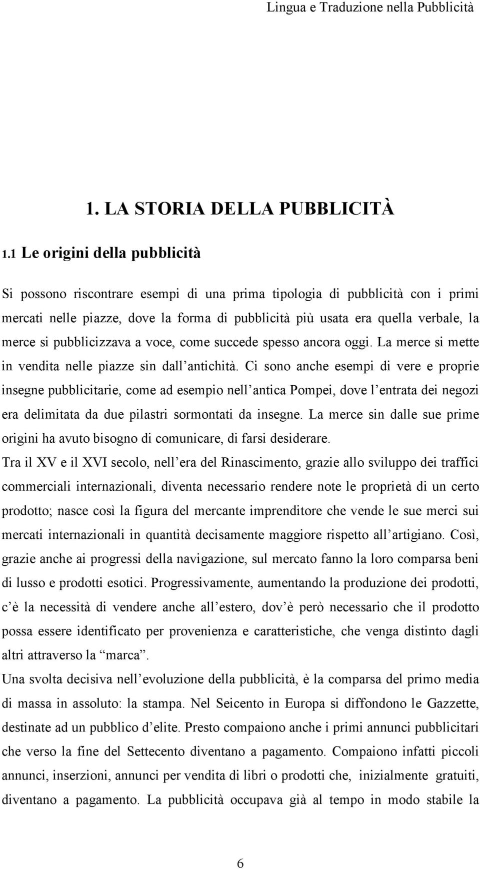 si pubblicizzava a voce, come succede spesso ancora oggi. La merce si mette in vendita nelle piazze sin dall antichità.