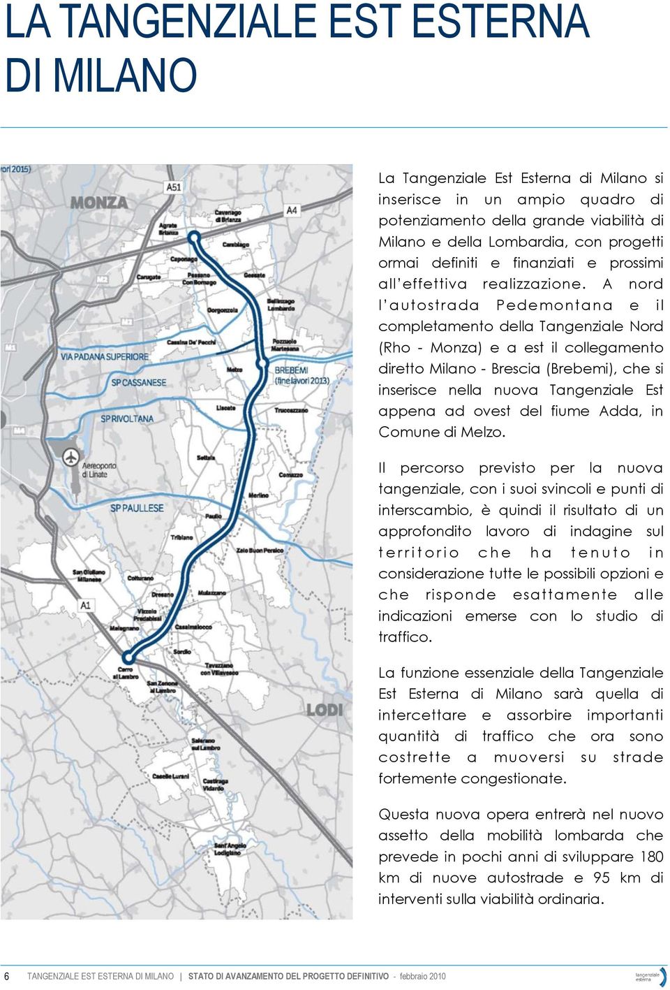 A nord l autostrada Pedemontana e il completamento della Tangenziale Nord (Rho - Monza) e a est il collegamento diretto Milano - Brescia (Brebemi), che si inserisce nella nuova Tangenziale Est appena
