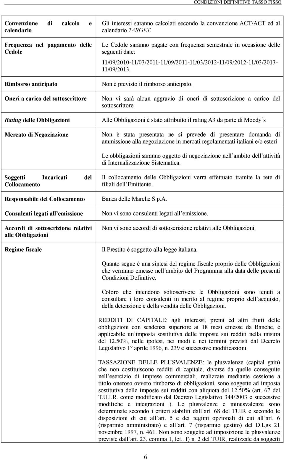 Le Cedole saranno pagate con frequenza semestrale in occasione delle seguenti date: 11/09/2010-11/03/2011-11/09/2011-11/03/2012-11/09/2012-11/03/2013-11/09/2013. Non è previsto il rimborso anticipato.