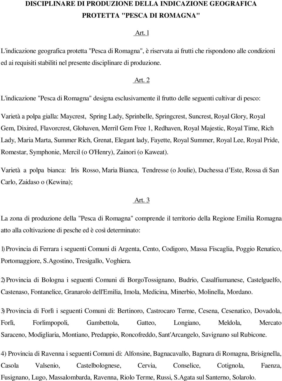 2 L'indicazione "Pesca di Romagna" designa esclusivamente il frutto delle seguenti cultivar di pesco: Varietà a polpa gialla: Maycrest, Spring Lady, Sprinbelle, Springcrest, Suncrest, Royal Glory,