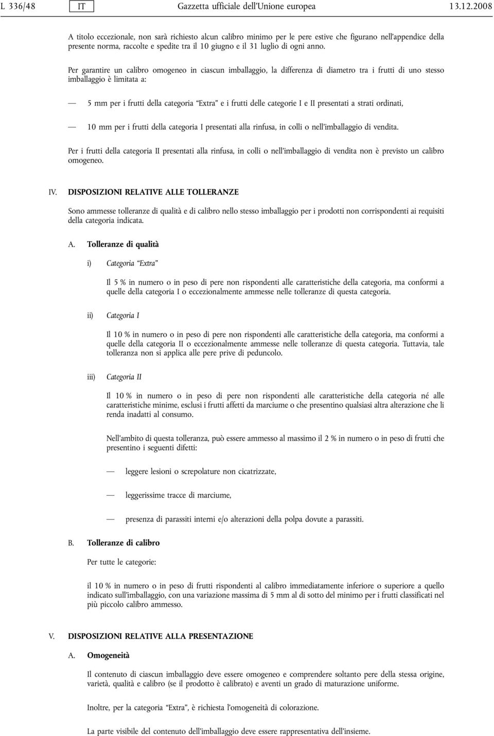 Per garantire un calibro omogeneo in ciascun imballaggio, la differenza di diametro tra i frutti di uno stesso imballaggio è limitata a: 5 mm per i frutti della categoria Extra e i frutti delle