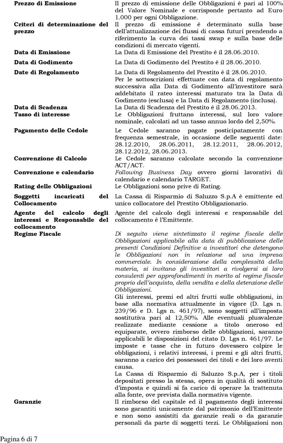 condizioni di mercato vigenti. Data di Emissione La Data di Emissione del Prestito è il 28.06.2010. Data di Godimento La Data di Godimento del Prestito è il 28.06.2010. Date di Regolamento La Data di Regolamento del Prestito è il 28.