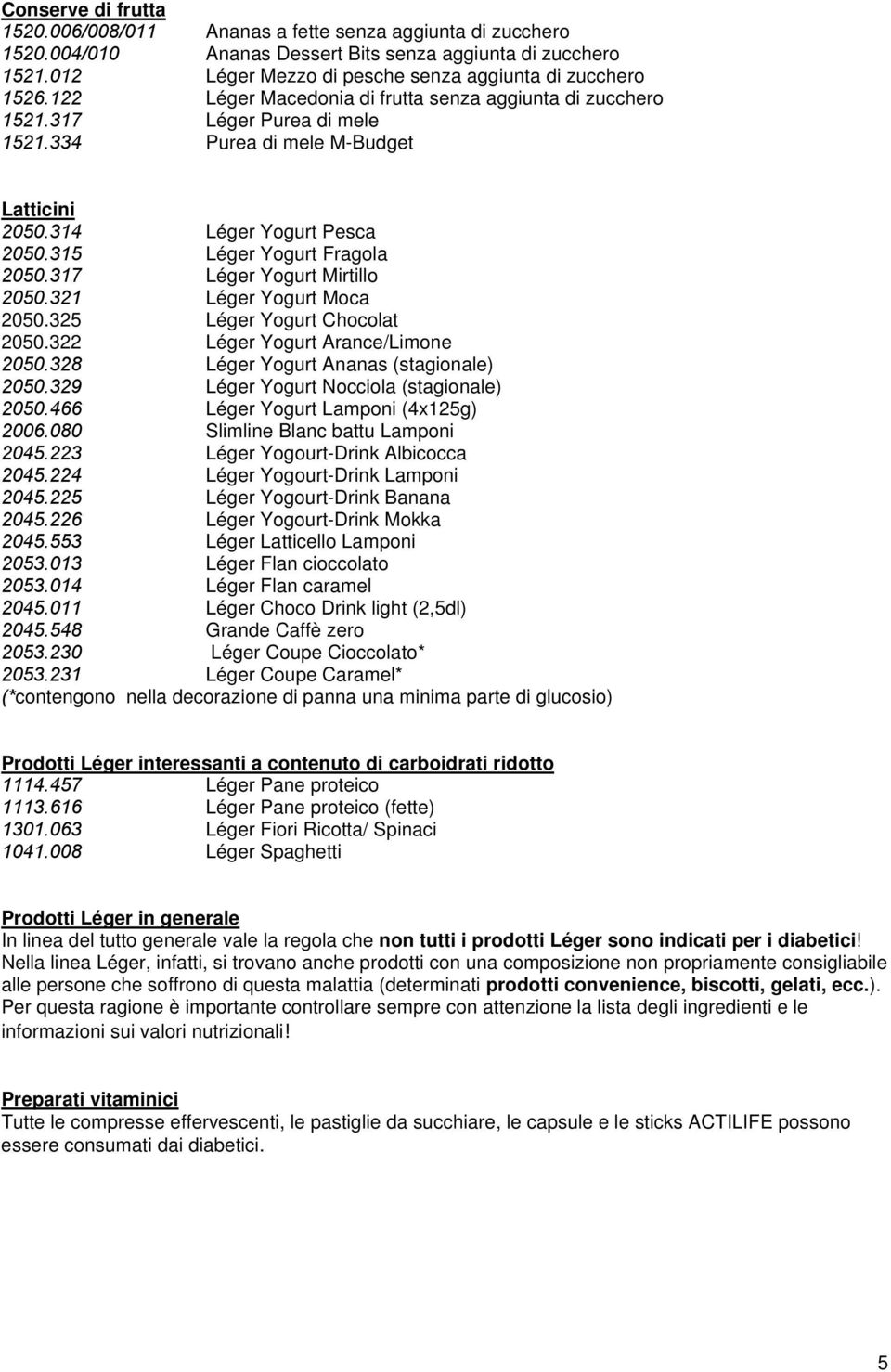 314 Léger Yogurt Pesca 2050.315 Léger Yogurt Fragola 2050.317 Léger Yogurt Mirtillo 2050.321 Léger Yogurt Moca 2050.325 Léger Yogurt Chocolat 2050.322 Léger Yogurt Arance/Limone 2050.