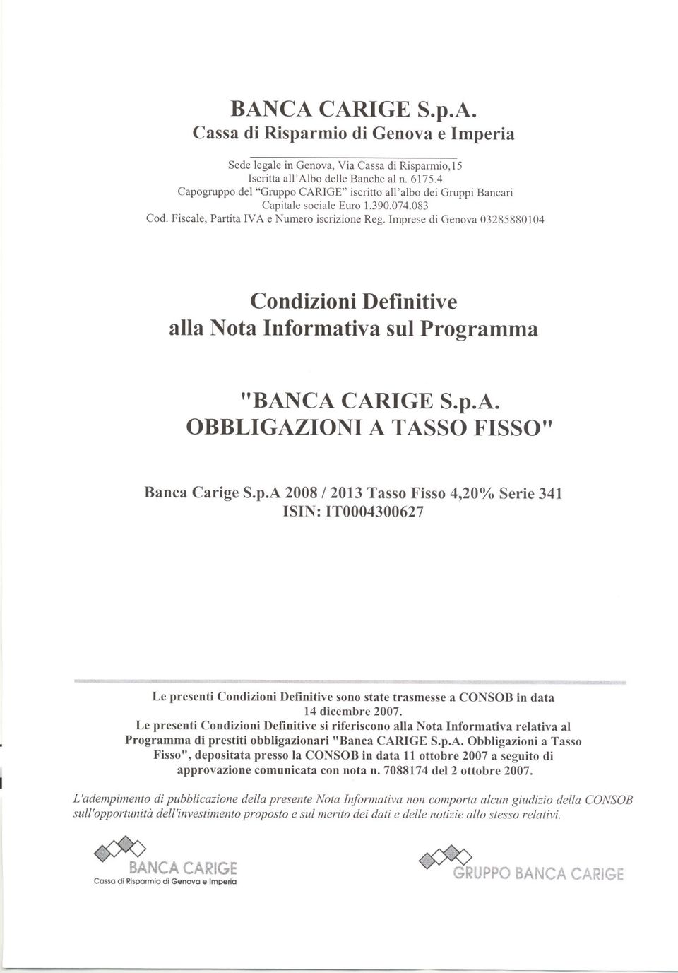 Imprese di Genova 03285880104 Condizioni Definitive alla Nota Informativa sul Programma "BANCA CARIGE S.p.A. OBBLIGAZIONI A TASSO FISSO" Banca Carige S.p.A 2008 / 2013 Tasso Fisso 4,20% Serie 341 ISIN: IT0004300627 -- Le presenti Condizioni Definitive sono state trasmesse a CONSOB in data 14 dicembre 2007.