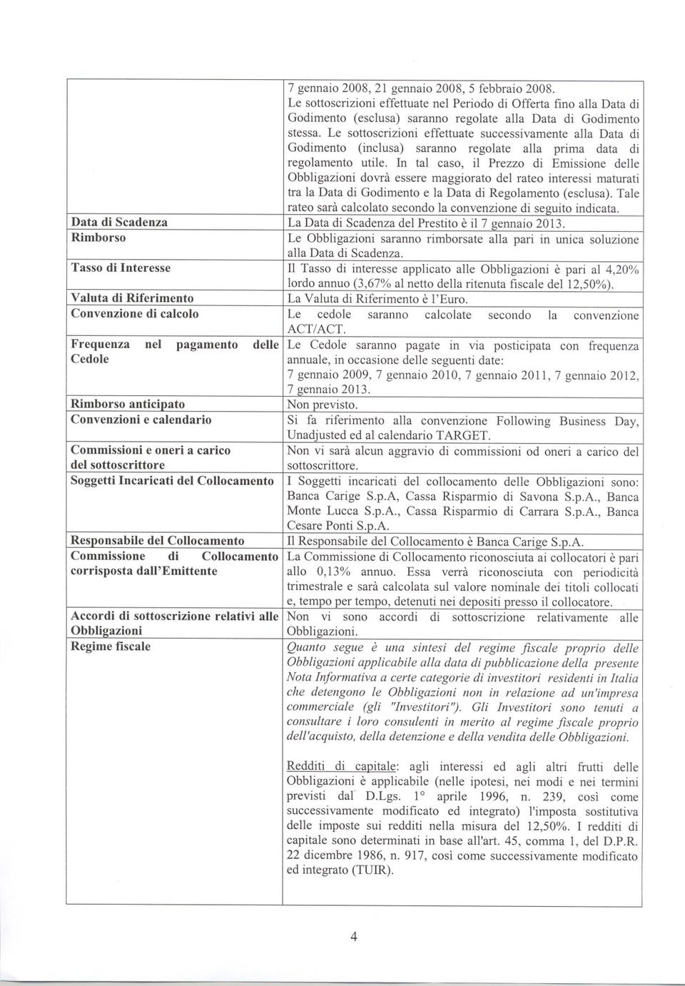 In tal caso, il Prezzo di Emissione delle Obbligazioni dovrà essere maggiorato del rateo interessi maturati tra la Data di Godimento e la Data di Regolamento (esclusa).