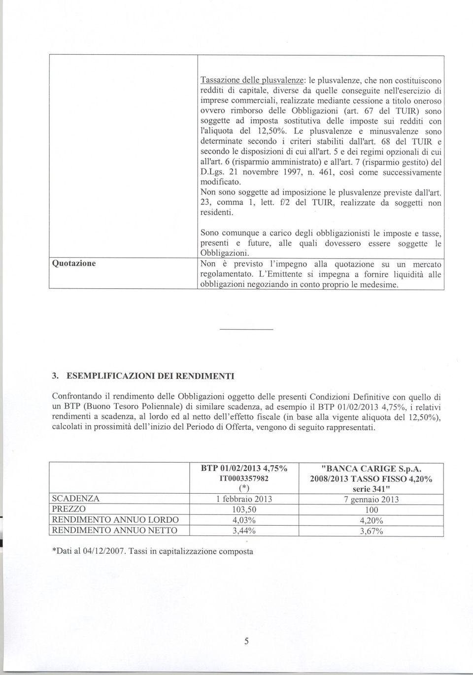 Le plusvalenze e minusvalenze sono determinate secondo i criteri stabiliti dall'art. 68 del TUIR e secondo le disposizioni di cui all'art. 5 e dei regimi opzionali di cui all'art.