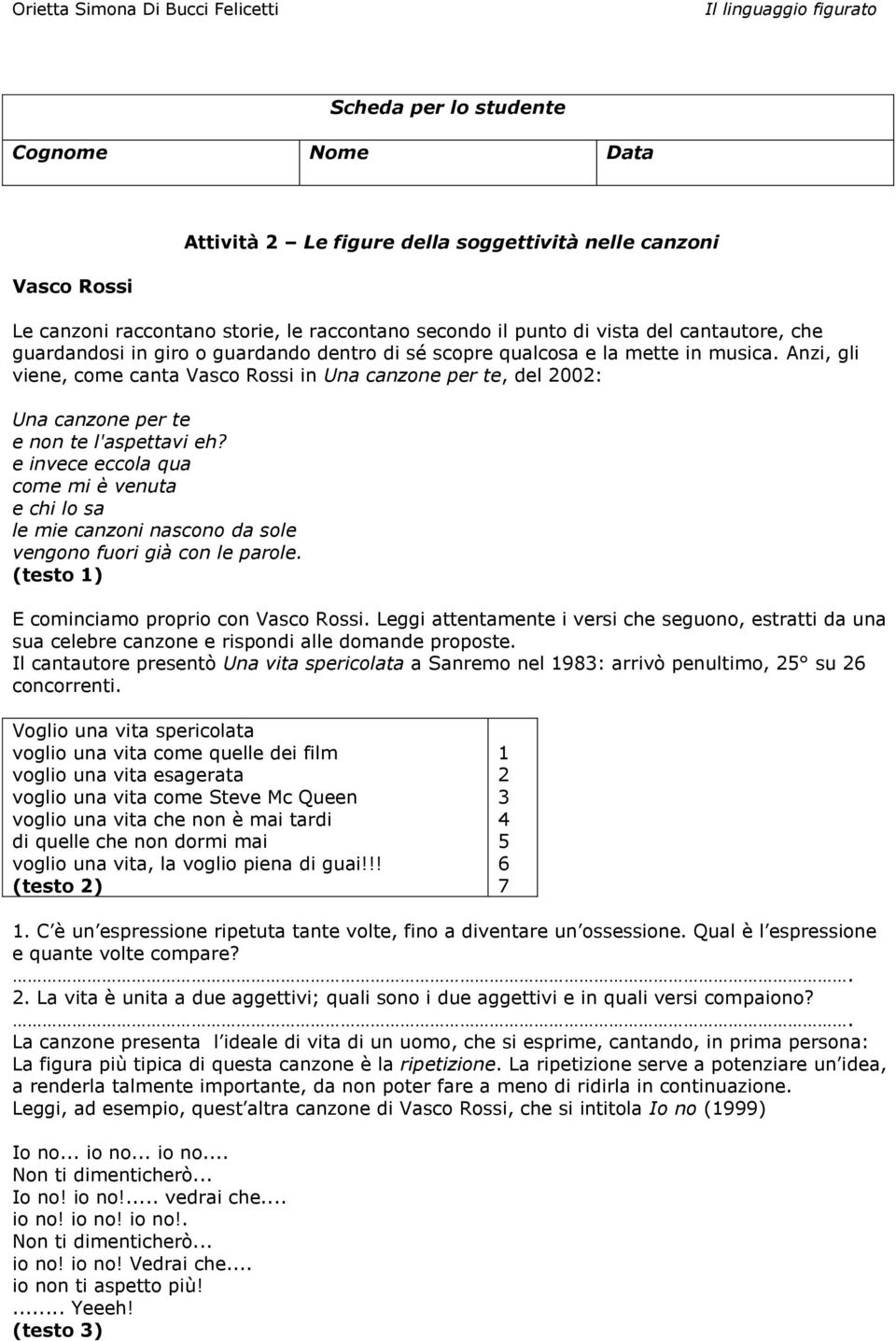 e invece eccola qua come mi è venuta e chi lo sa le mie canzoni nascono da sole vengono fuori già con le parole. (testo 1) E cominciamo proprio con Vasco Rossi.