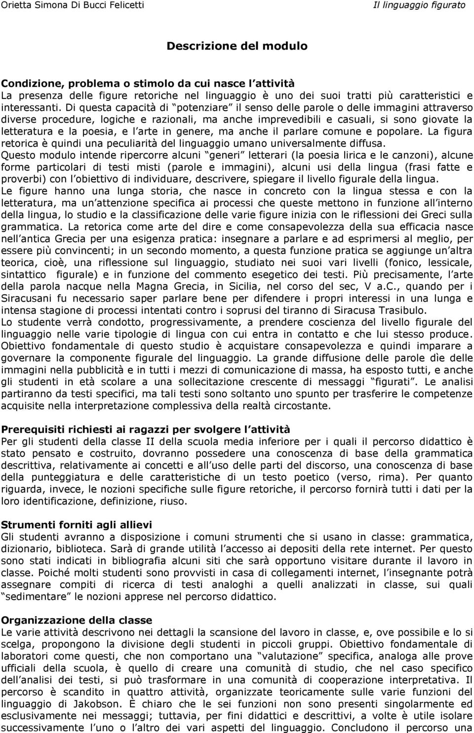 poesia, e l arte in genere, ma anche il parlare comune e popolare. La figura retorica è quindi una peculiarità del linguaggio umano universalmente diffusa.