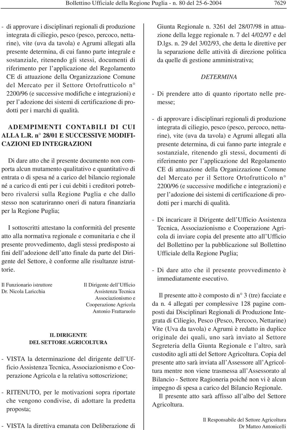 di cui fanno parte integrale e sostanziale, ritenendo gli stessi, documenti di riferimento per l applicazione del Regolamento CE di attuazione della Organizzazione Comune del Mercato per il Settore