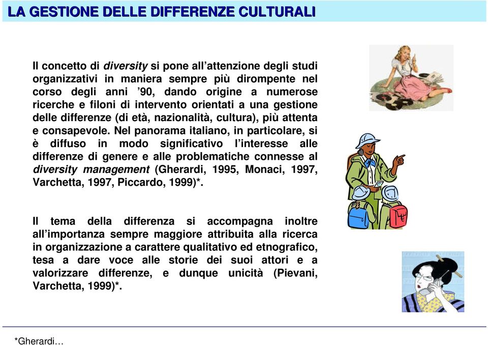 Nel panorama italiano, in particolare, si è diffuso in modo significativo l interesse alle differenze di genere e alle problematiche connesse al diversity management (Gherardi, 1995, Monaci, 1997,