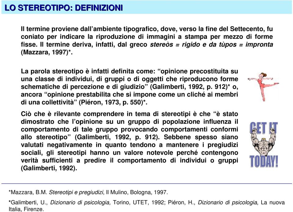 La parola stereotipo è infatti definita come: opinione precostituita su una classe di individui, di gruppi o di oggetti che riproducono forme schematiche di percezione e di giudizio (Galimberti,