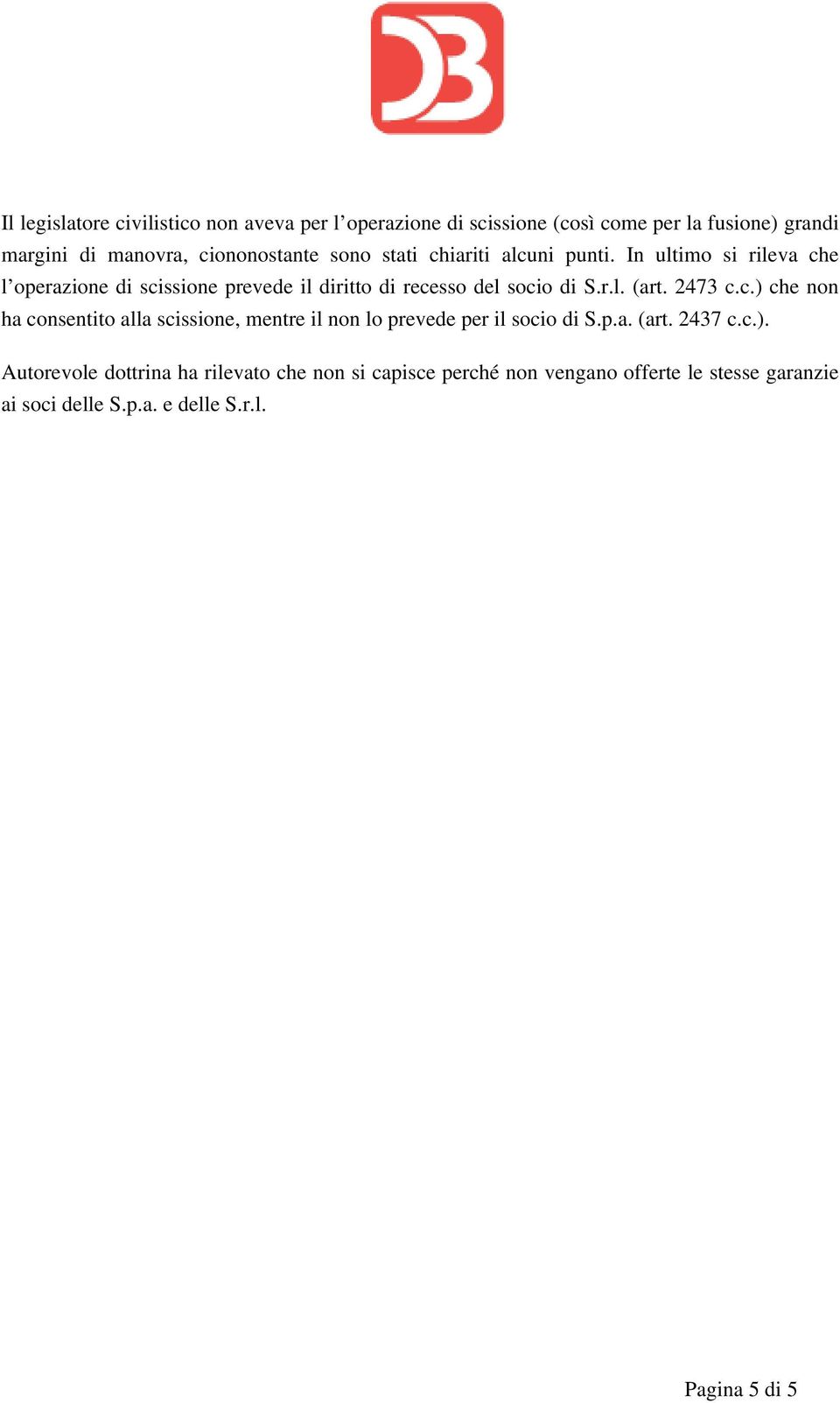 In ultimo si rileva che l operazione di scissione prevede il diritto di recesso del socio di S.r.l. (art. 2473 c.c.) che non ha consentito alla scissione, mentre il non lo prevede per il socio di S.