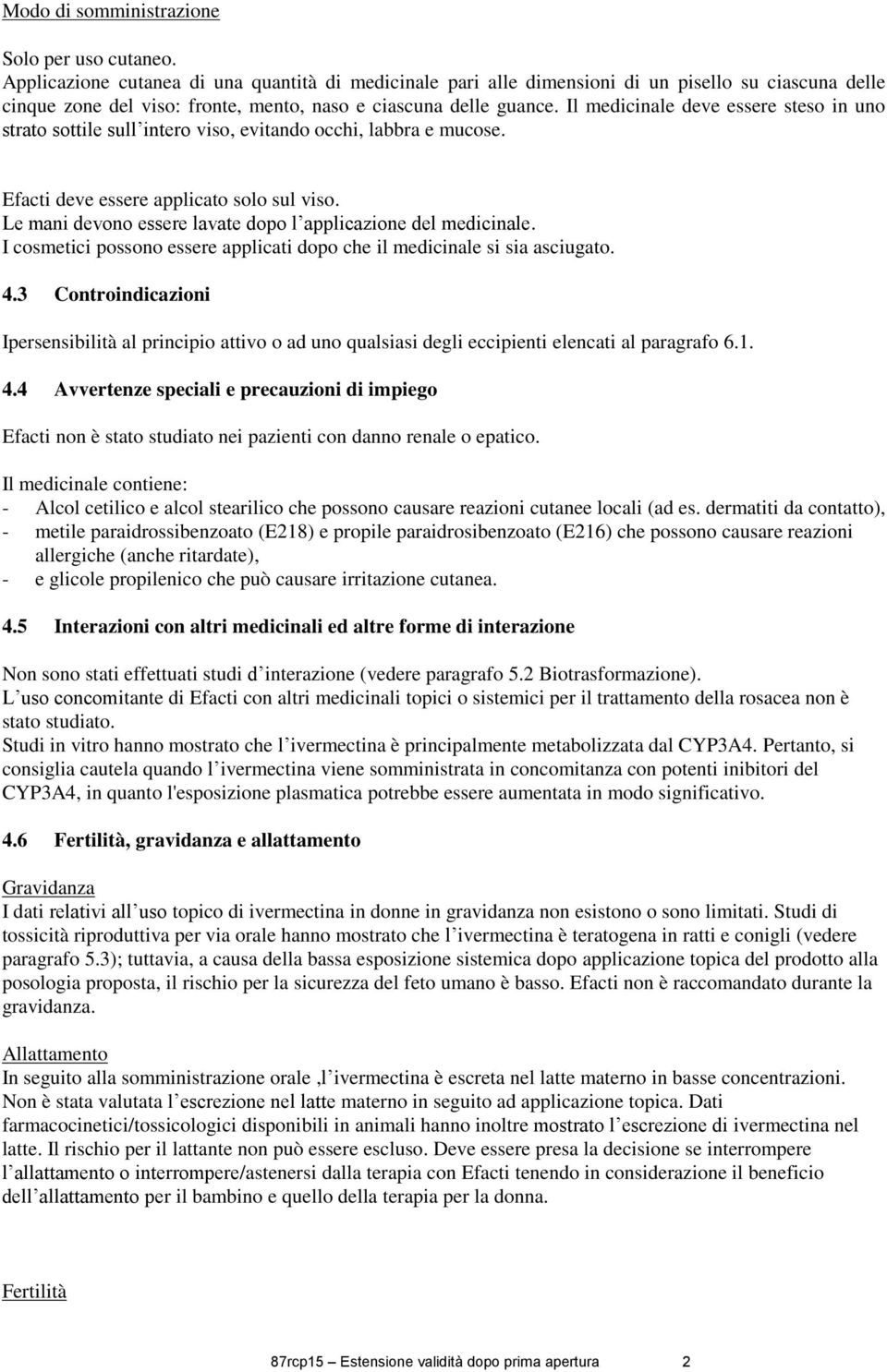 Il medicinale deve essere steso in uno strato sottile sull intero viso, evitando occhi, labbra e mucose. Efacti deve essere applicato solo sul viso.