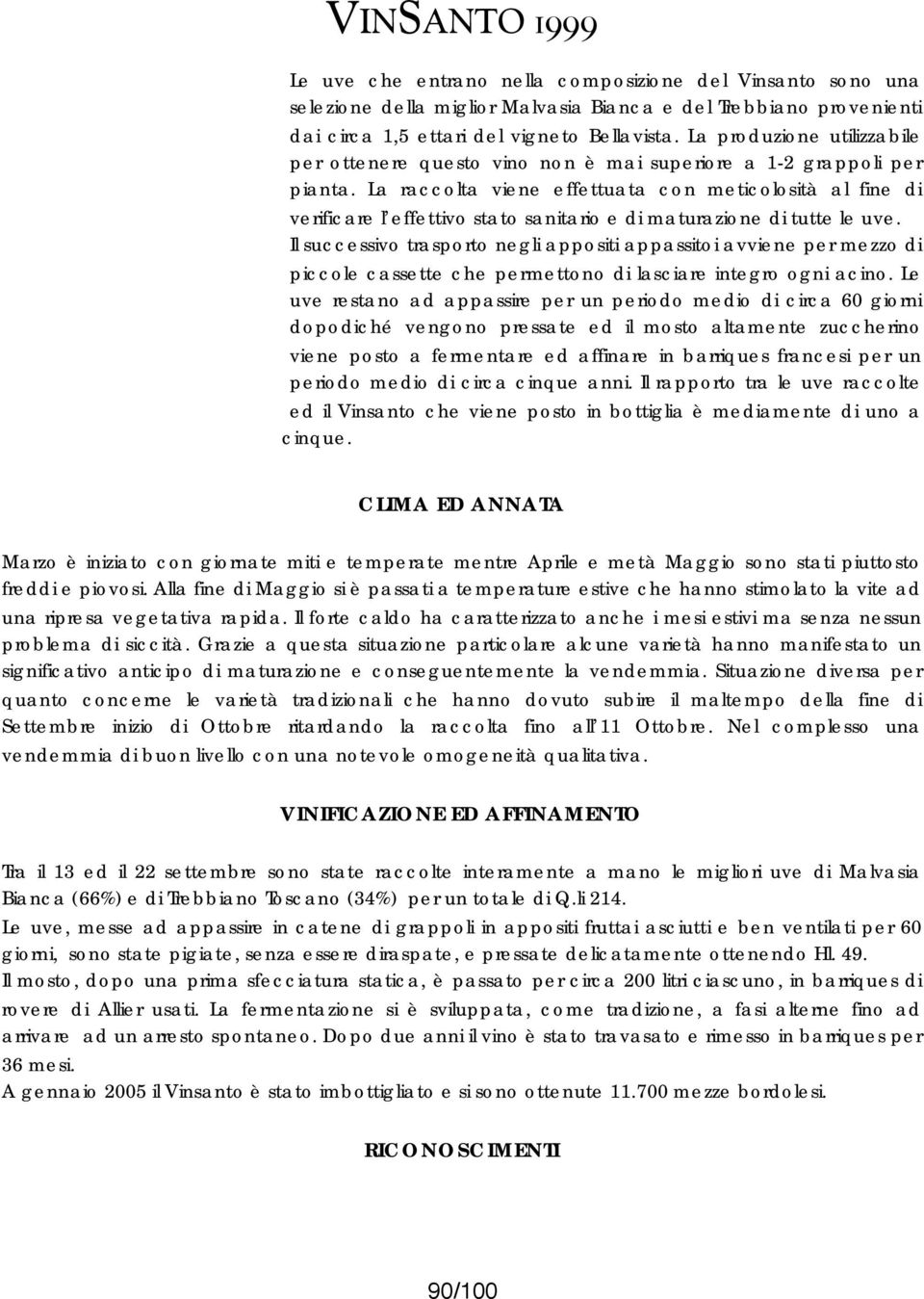 Le uve restano ad appassire per un periodo medio di circa 60 giorni dopodiché vengono pressate ed il mosto altamente zuccherino viene posto a fermentare ed affinare in barriques francesi per un