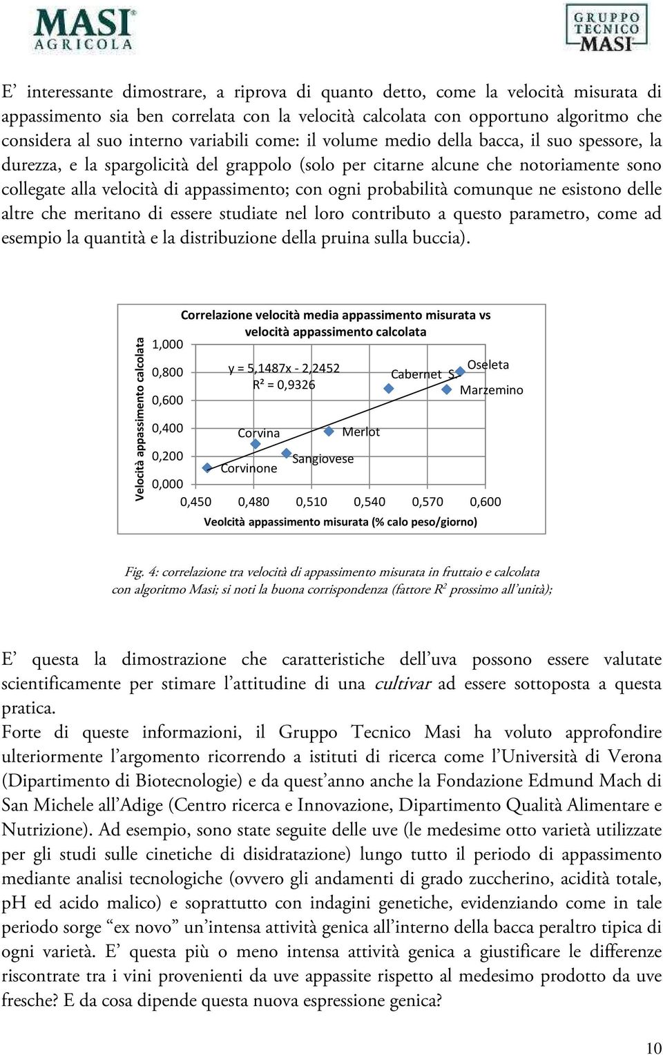 ogni probabilità comunque ne esistono delle altre che meritano di essere studiate nel loro contributo a questo parametro, come ad esempio la quantità e la distribuzione della pruina sulla buccia).