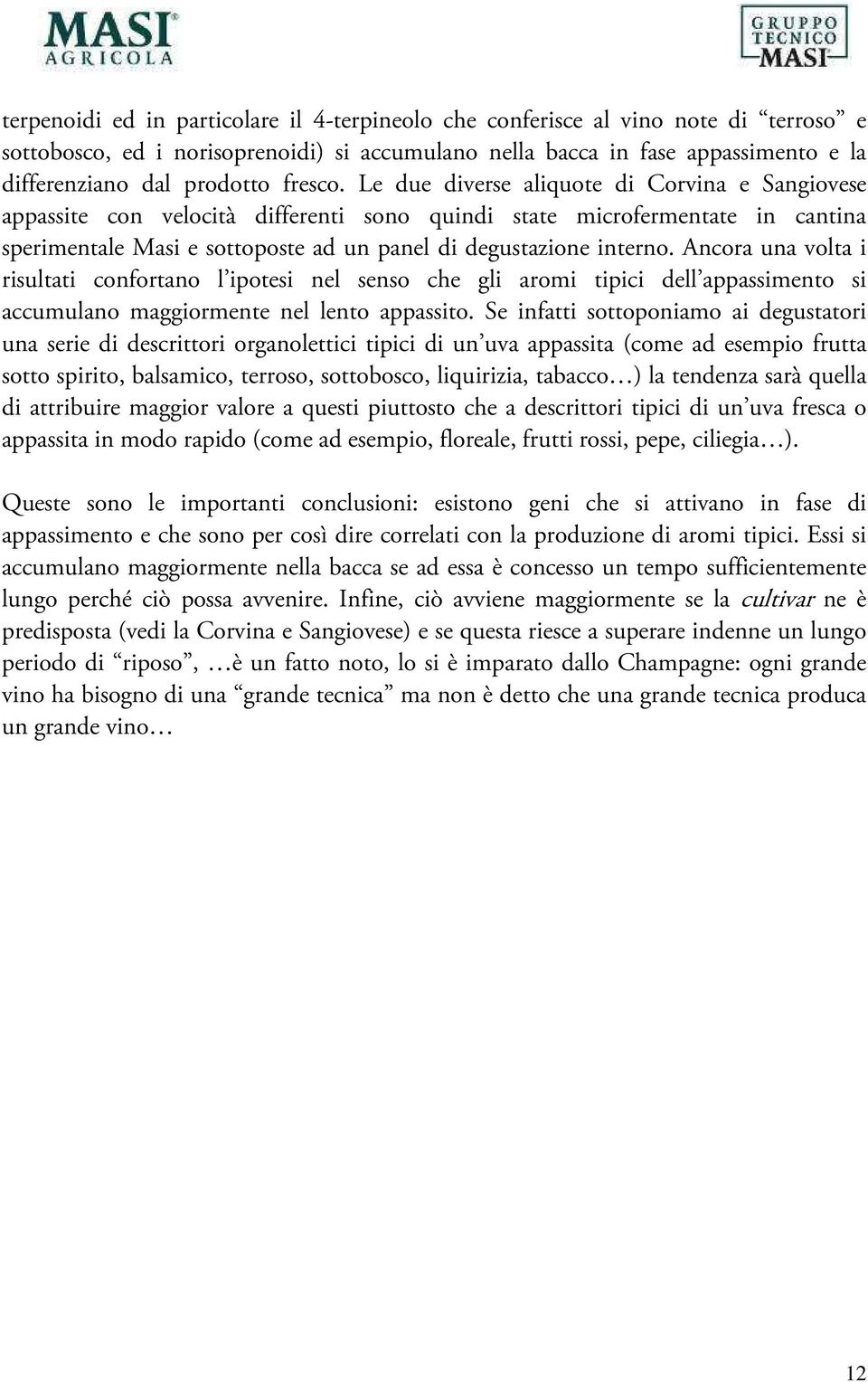 Le due diverse aliquote di Corvina e Sangiovese appassite con velocità differenti sono quindi state microfermentate in cantina sperimentale Masi e sottoposte ad un panel di degustazione interno.