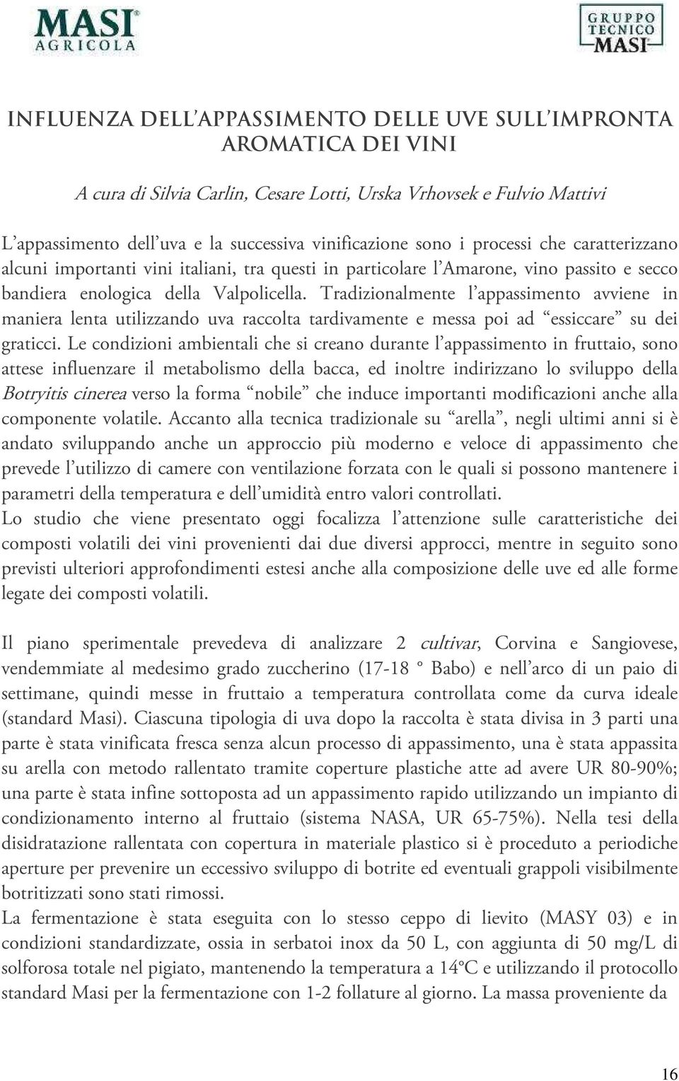 Tradizionalmente l appassimento avviene in maniera lenta utilizzando uva raccolta tardivamente e messa poi ad essiccare su dei graticci.