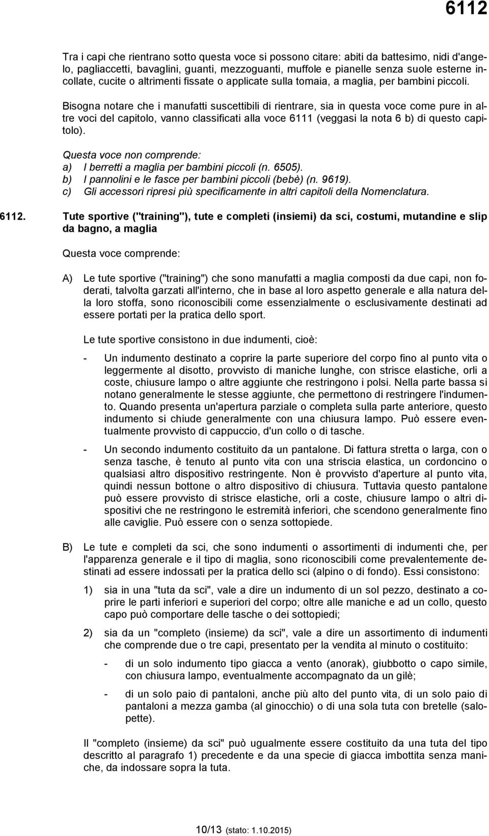 Bisogna notare che i manufatti suscettibili di rientrare, sia in questa voce come pure in altre voci del capitolo, vanno classificati alla voce 6111 (veggasi la nota 6 b) di questo capitolo).