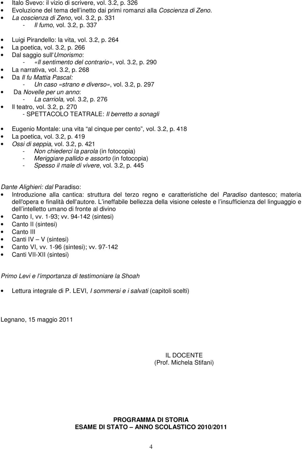 3.2, p. 297 Da Novelle per un anno: - La carriola, vol. 3.2, p. 276 Il teatro, vol. 3.2, p. 270 - SPETTACOLO TEATRALE: Il berretto a sonagli Eugenio Montale: una vita al cinque per cento, vol. 3.2, p. 418 La poetica, vol.