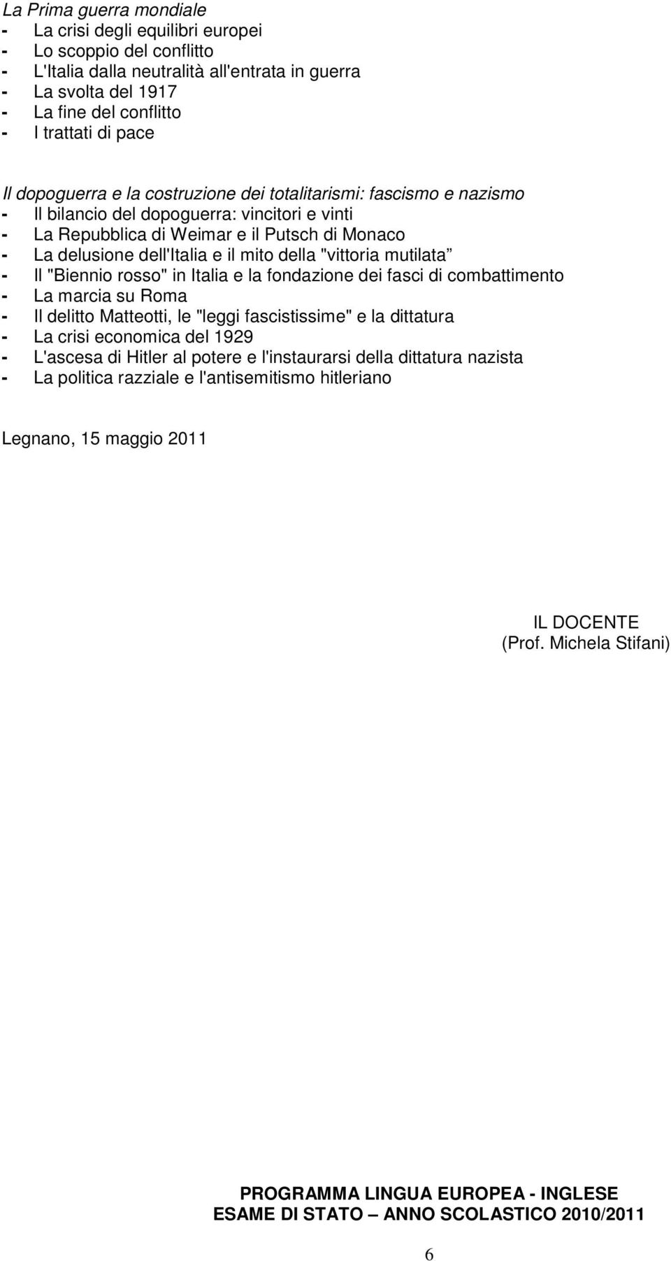 il mito della "vittoria mutilata - Il "Biennio rosso" in Italia e la fondazione dei fasci di combattimento - La marcia su Roma - Il delitto Matteotti, le "leggi fascistissime" e la dittatura - La