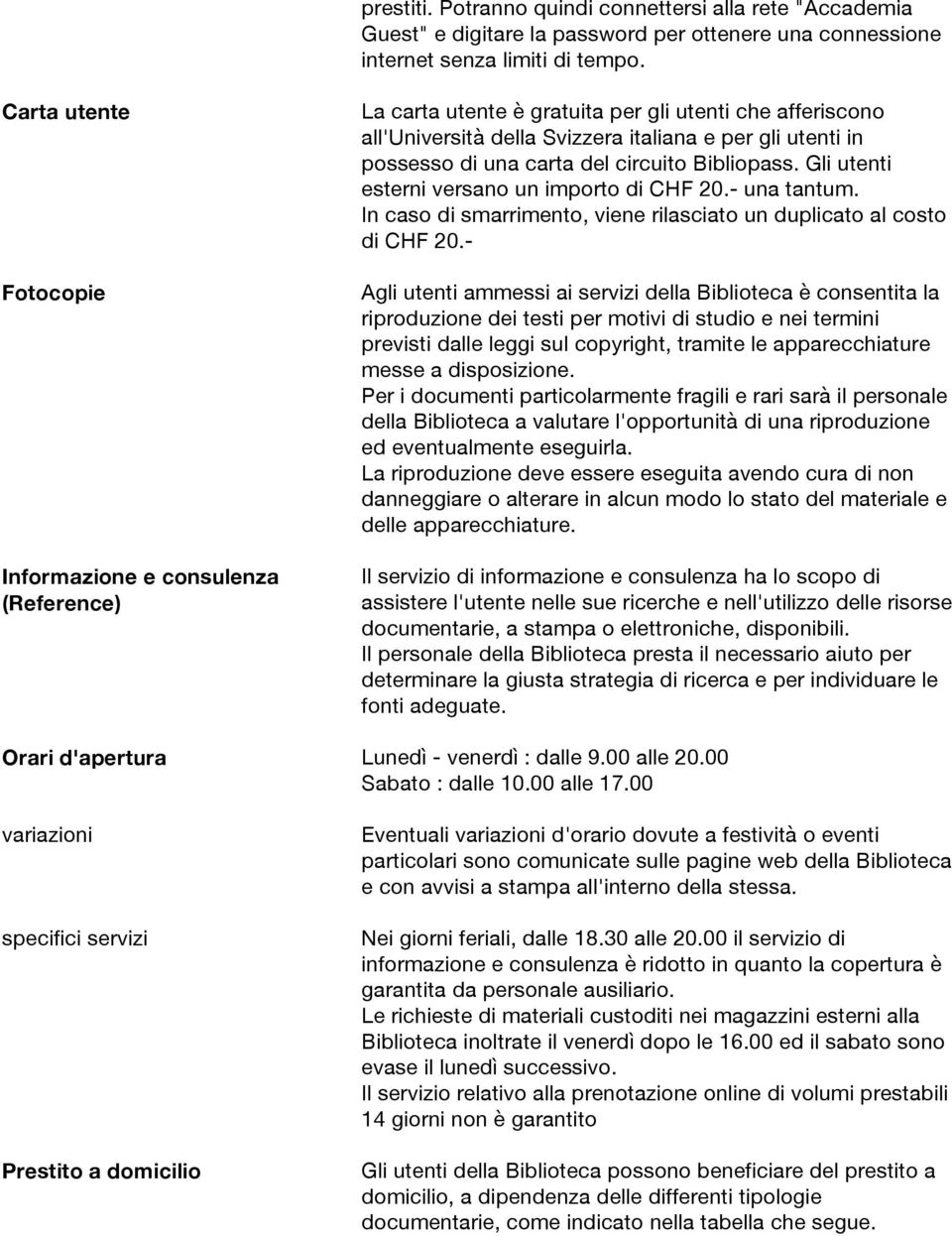 del circuito Bibliopass. Gli utenti esterni versano un importo di CHF 20.- una tantum. In caso di smarrimento, viene rilasciato un duplicato al costo di CHF 20.