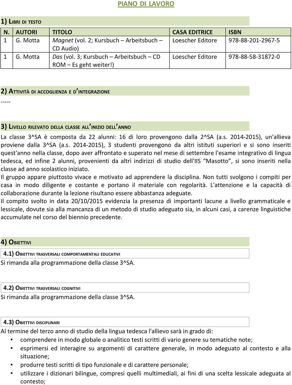 ) Loescher Editore 978-88-58-31872-0 2) ATTIVITÀ DI ACCOGLIENZA E D INTEGRAZIONE ----- 3) LIVELLO RILEVATO DELLA CLASSE ALL INIZIO DELL ANNO La classe 3^SA è composta da 22 alunni: 16 di loro