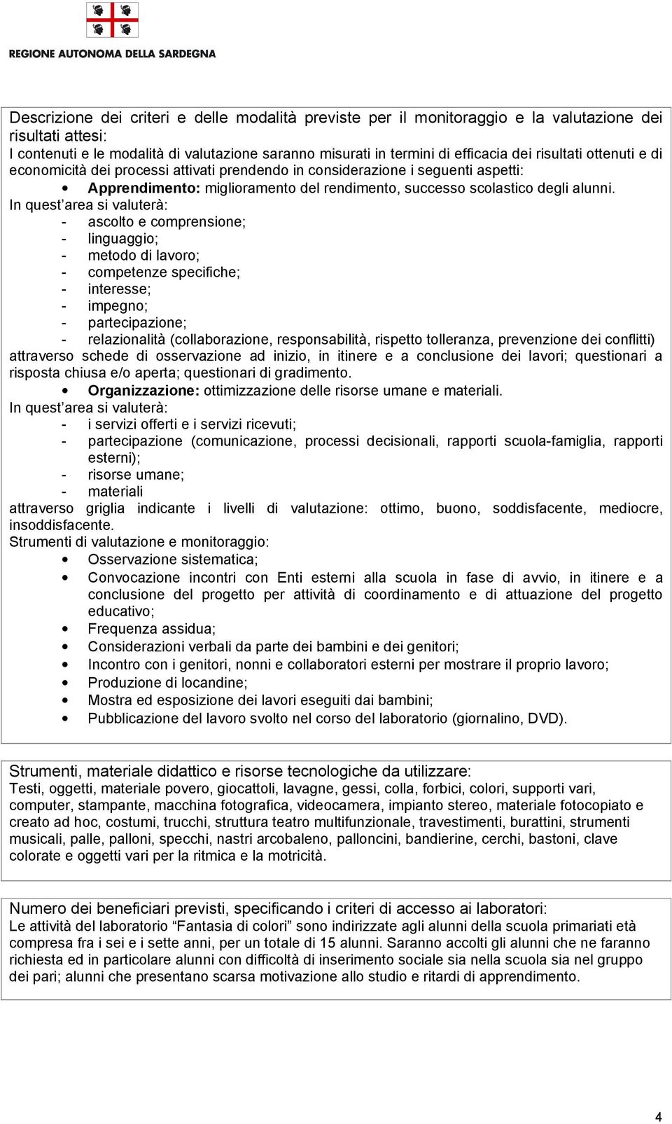 In quest area si valuterà: - ascolto e comprensione; - linguaggio; - metodo di lavoro; - competenze specifiche; - interesse; - impegno; - partecipazione; - relazionalità (collaborazione,