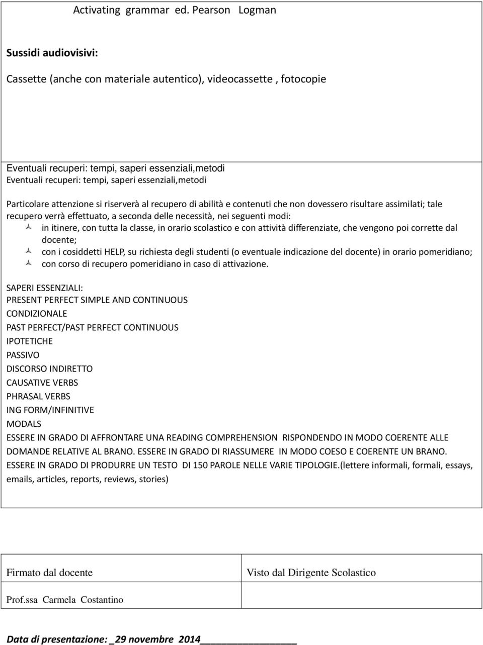 essenziali,metodi Particolare attenzione si riserverà al recupero di abilità e contenuti che non dovessero risultare assimilati; tale recupero verrà effettuato, a seconda delle necessità, nei