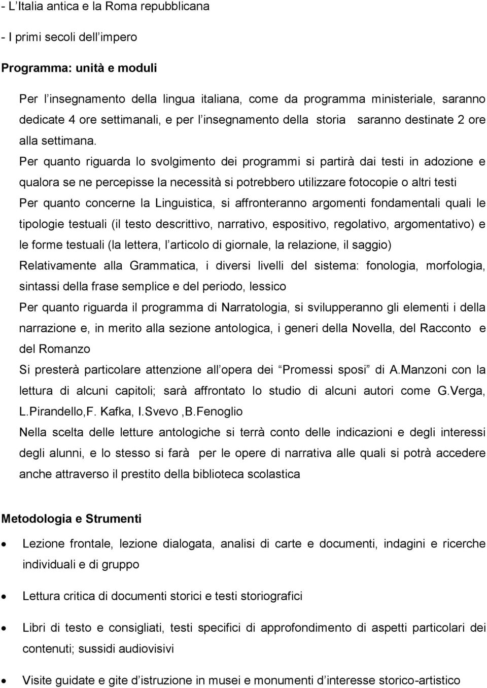 Per quanto riguarda lo svolgimento dei programmi si partirà dai testi in adozione e qualora se ne percepisse la necessità si potrebbero utilizzare fotocopie o altri testi Per quanto concerne la