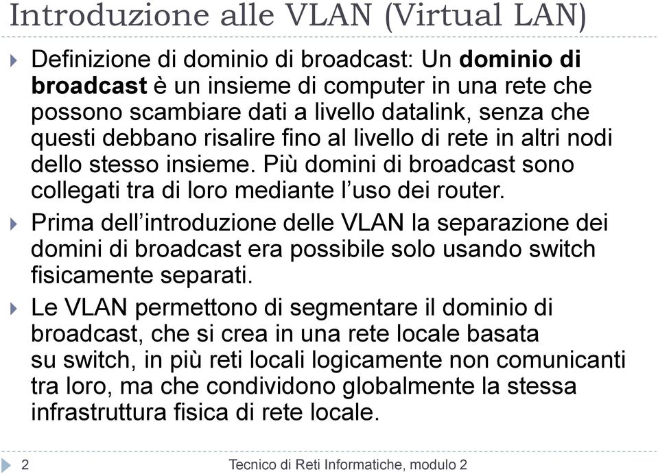 Prima dell introduzione delle VLAN la separazione dei domini di broadcast era possibile solo usando switch fisicamente separati.