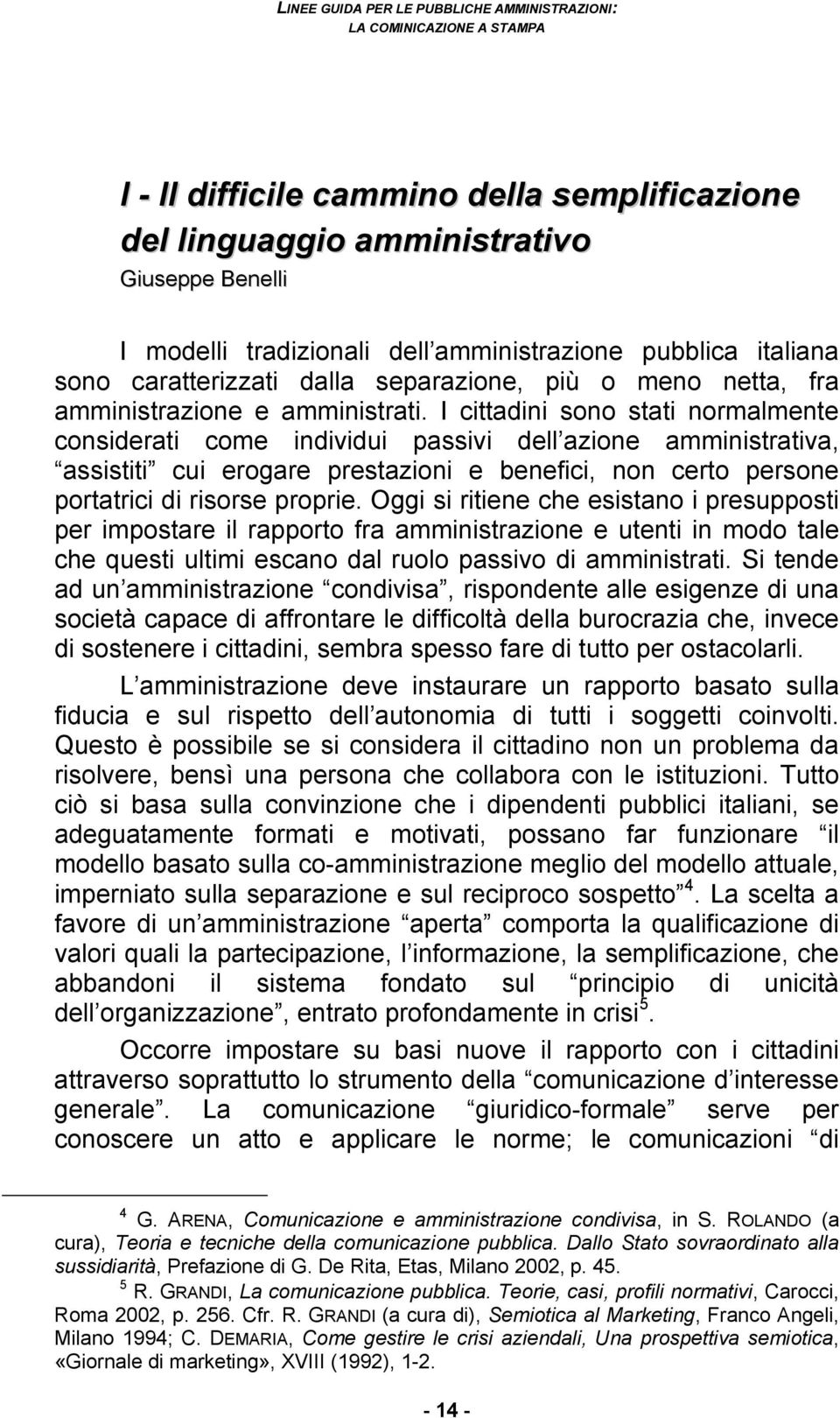 I cittadini sono stati normalmente considerati come individui passivi dell azione amministrativa, assistiti cui erogare prestazioni e benefici, non certo persone portatrici di risorse proprie.