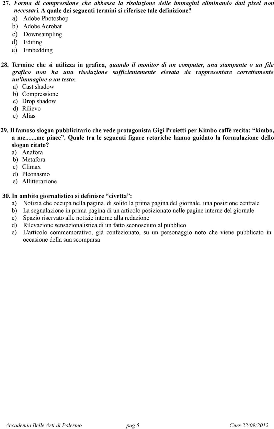 Termine che si utilizza in grafica, quando il monitor di un computer, una stampante o un file grafico non ha una risoluzione sufficientemente elevata da rappresentare correttamente un'immagine o un