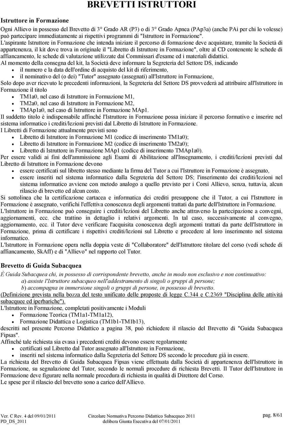 L'aspirante Istruttore in Formazione che intenda iniziare il percorso di formazione deve acquistare, tramite la Società di appartenenza, il kit dove trova in originale il "Libretto di Istruttore in