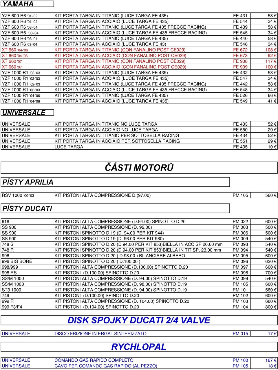 FE 440 58 YZF 600 R6 '03-'04 KIT PORTA TARGA IN ACCIAIO (LUCE TARGA FE 43) FE 546 34 XT 660 '04-'06 KIT PORTA TARGA IN TITANIO (CON FANALINO POST CE029) FE 672 108 XT 660 '04-'06 KIT PORTA TARGA IN