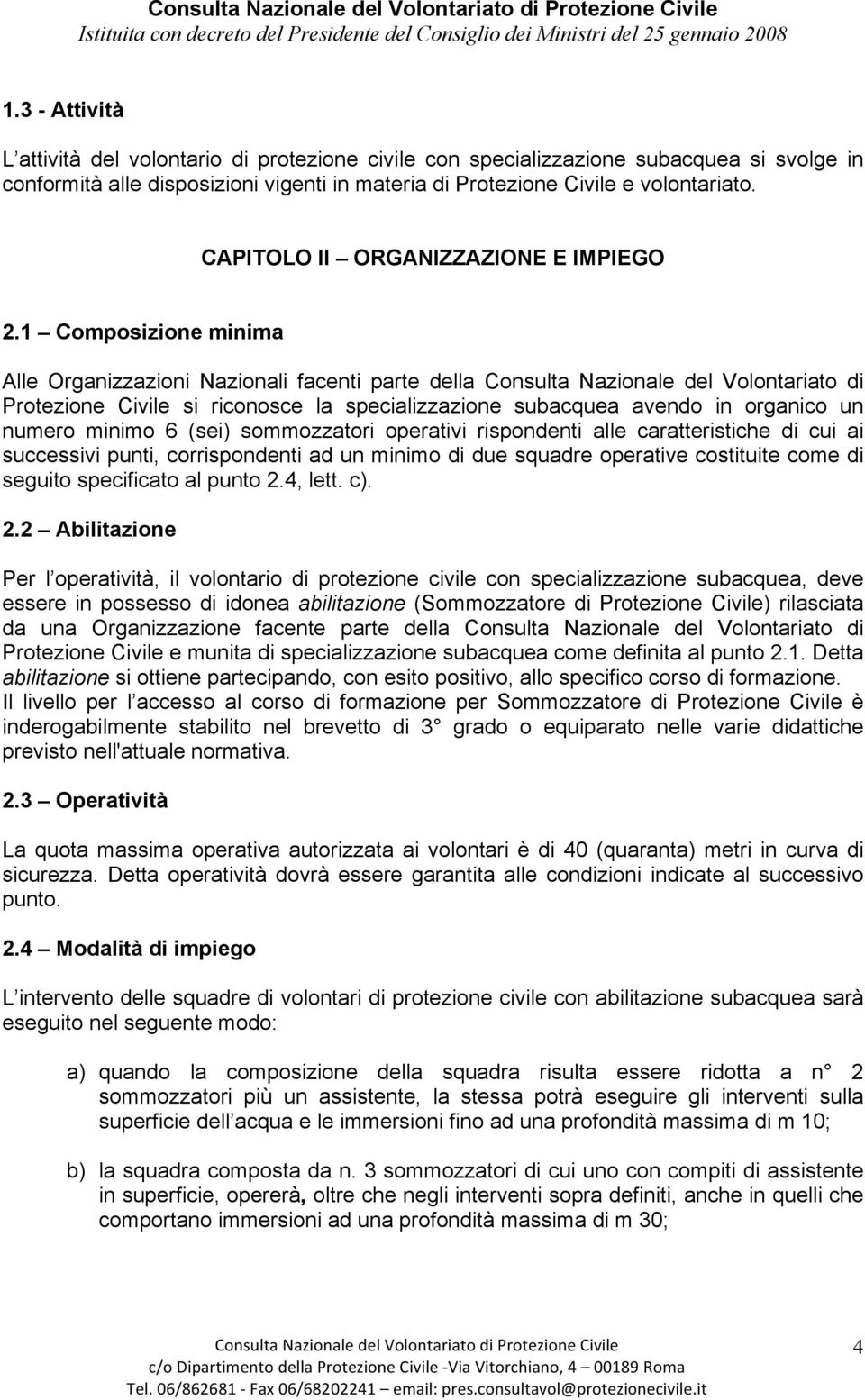 1 Composizione minima Alle Organizzazioni Nazionali facenti parte della Consulta Nazionale del Volontariato di Protezione Civile si riconosce la specializzazione subacquea avendo in organico un