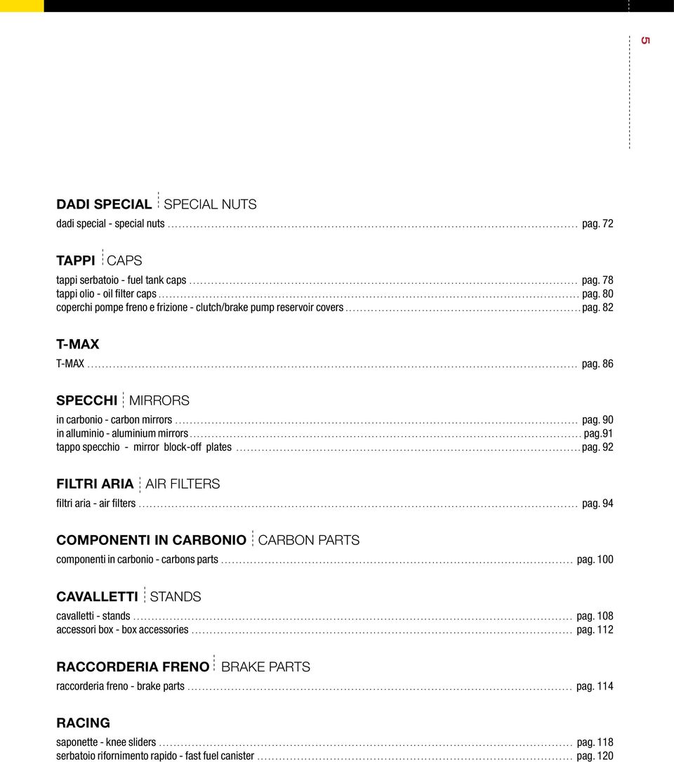 .. pag. 94 COMPONENTI IN CARBONIO CARBON PARTS componenti in carbonio - carbons parts... pag. 0 CAVALLETTI STANDS cavalletti - stands... pag. 8 accessori box - box accessories... pag. 112 RACCORDERIA FRE BRAKE PARTS raccorderia freno - brake parts.