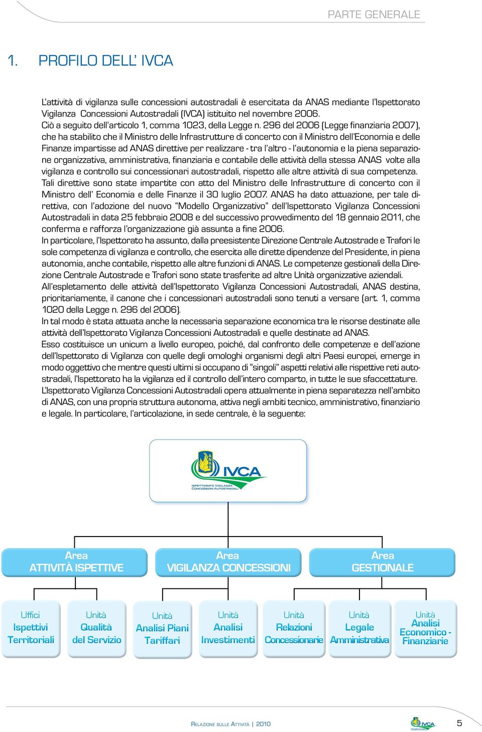 296 del 2006 (Legge finanziaria 2007), che ha stabilito che il Ministro delle Infrastrutture di concerto con il Ministro dell Economia e delle Finanze impartisse ad ANAS direttive per realizzare -