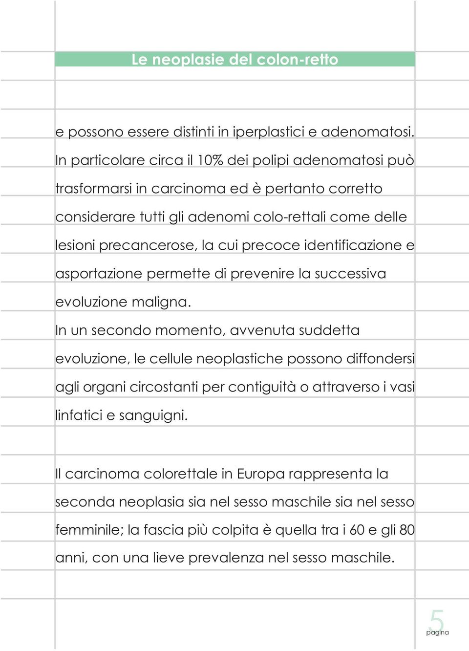 precoce identificazione e asportazione permette di prevenire la successiva evoluzione maligna.