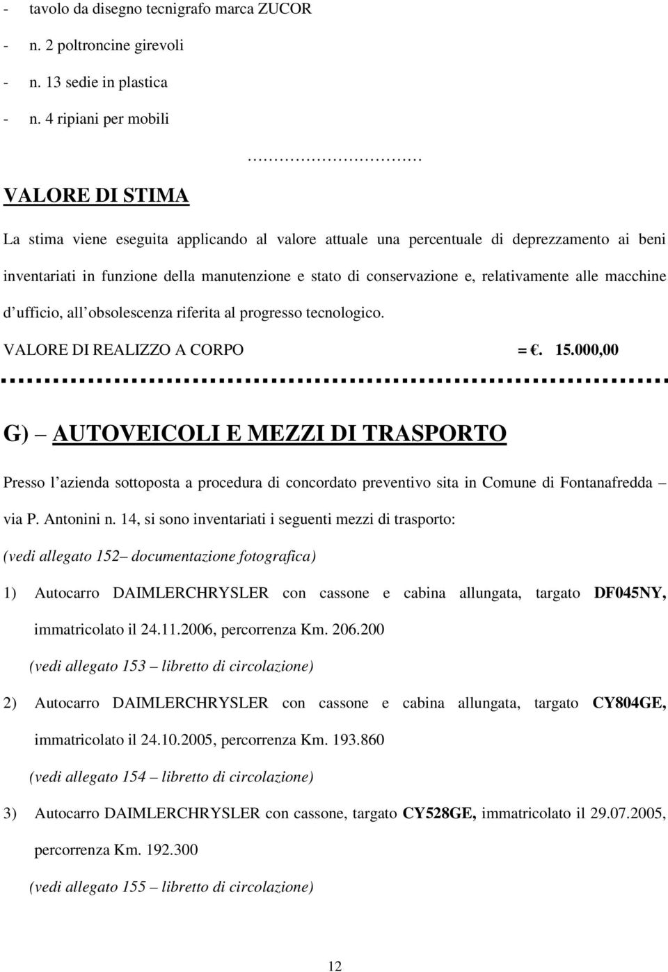 e, relativamente alle macchine d ufficio, all obsolescenza riferita al progresso tecnologico. VALORE DI REALIZZO A CORPO =. 15.