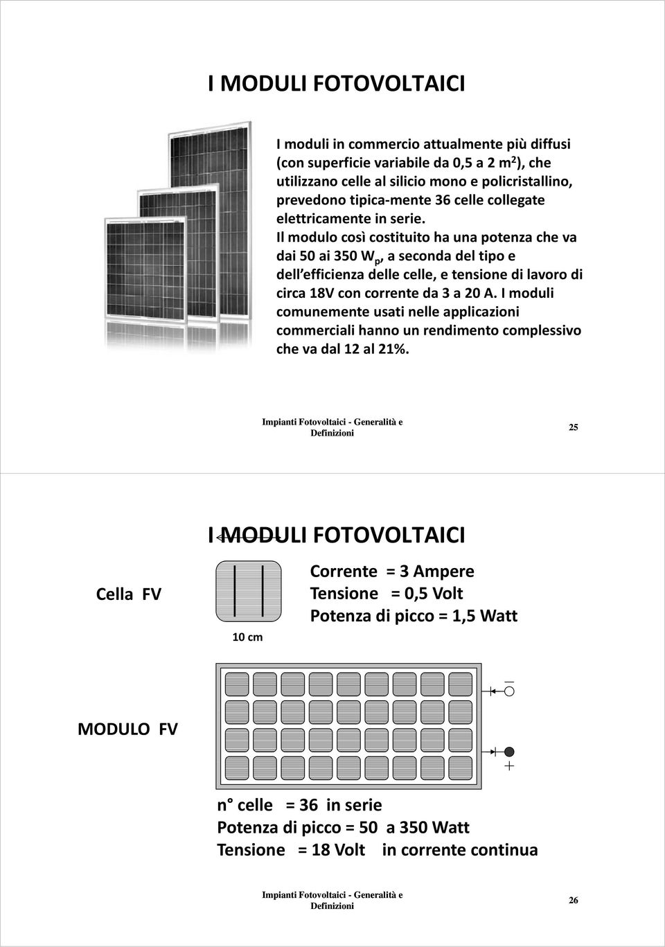 Il modulo così costituito ha una potenza che va dai 50 ai 350 W p, a seconda del tipo e dell efficienza delle celle, e tensione di lavoro di circa 18V con corrente da 3 a 20 A.