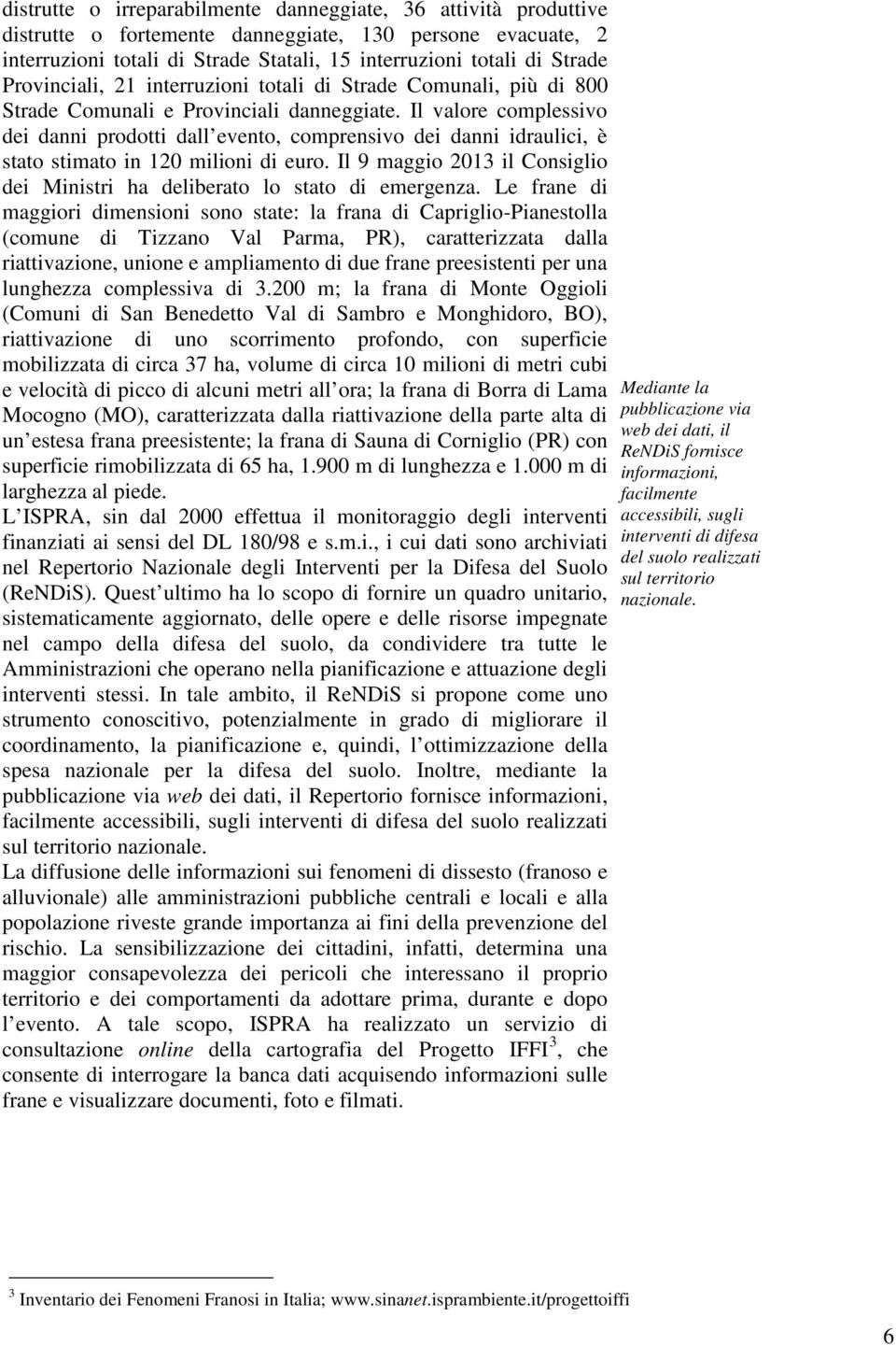 Il valore complessivo dei danni prodotti dall evento, comprensivo dei danni idraulici, è stato stimato in 120 milioni di euro.