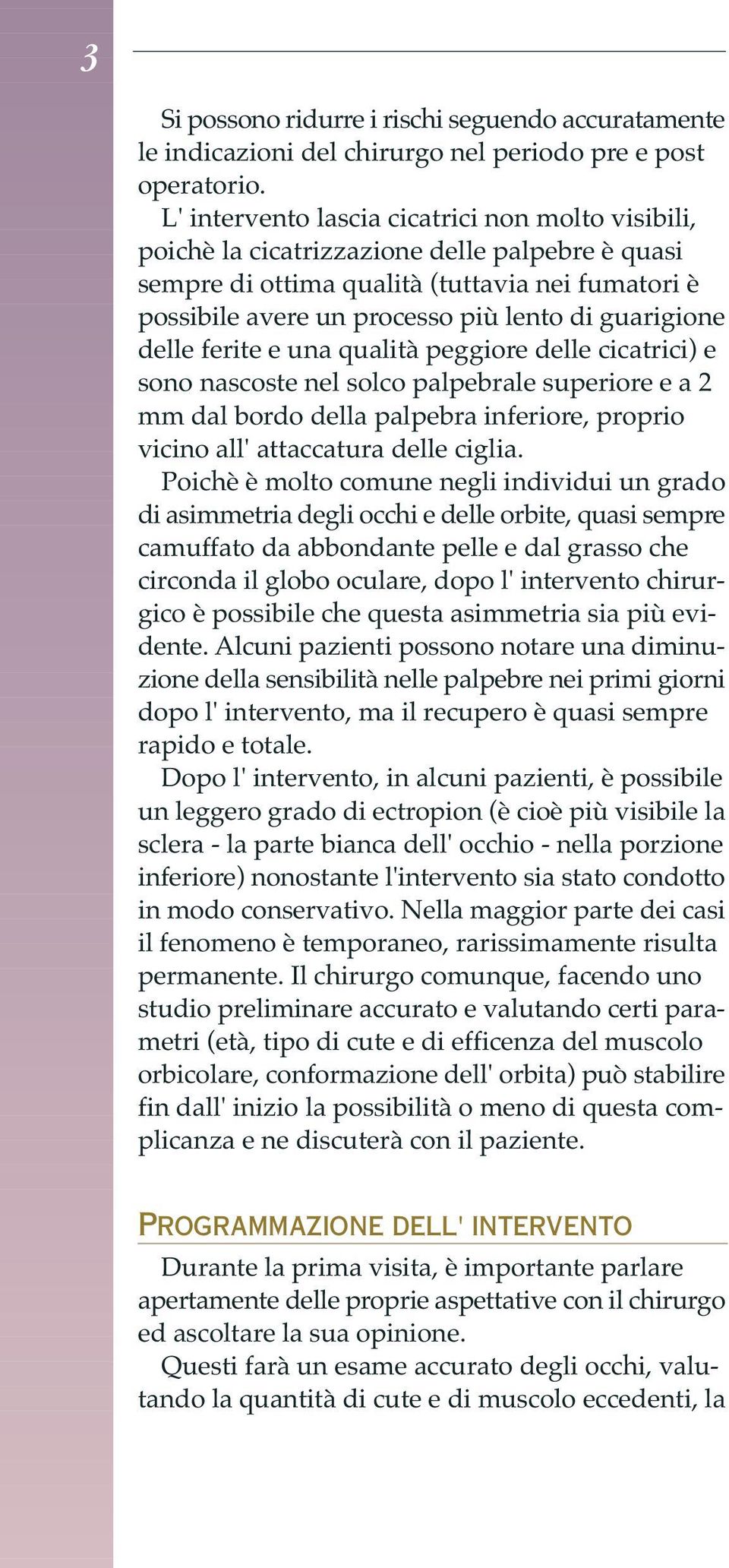 guarigione delle ferite e una qualità peggiore delle cicatrici) e sono nascoste nel solco palpebrale superiore e a 2 mm dal bordo della palpebra inferiore, proprio vicino all' attaccatura delle