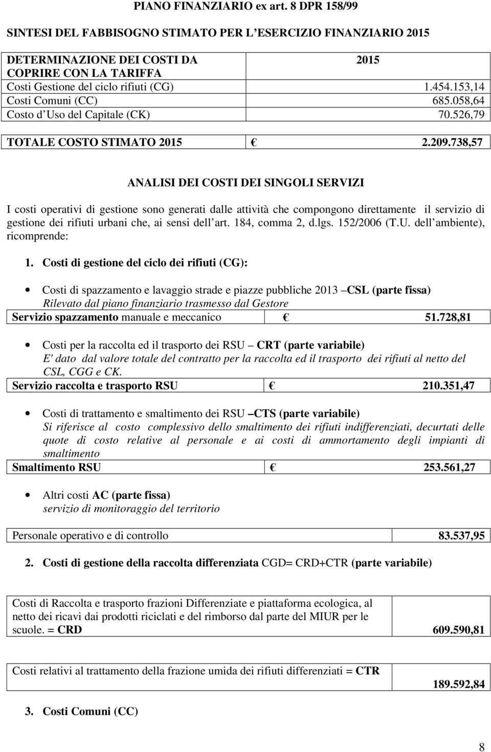 738,57 ANALISI DEI COSTI DEI SINGOLI SERVIZI I costi operativi di gestione sono generati dalle attività che compongono direttamente il servizio di gestione dei rifiuti urbani che, ai sensi dell art.